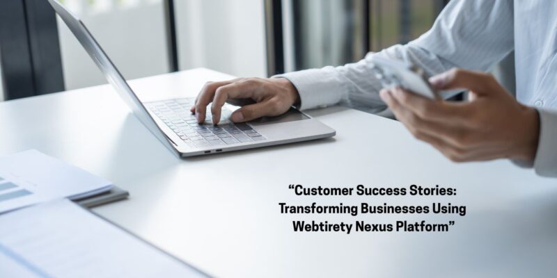 Customer Success Stories Using Webtirety Nexus